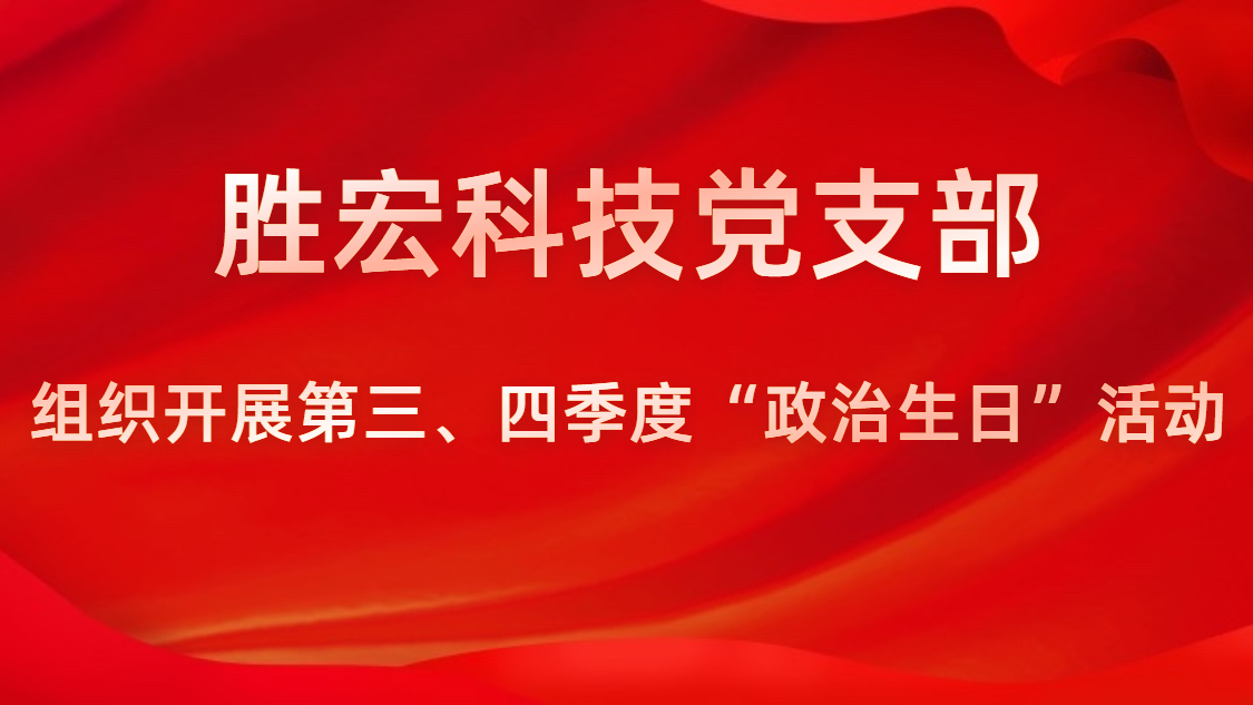 勝宏科技黨支部開展第三、四季度“政治生日”活動(dòng)